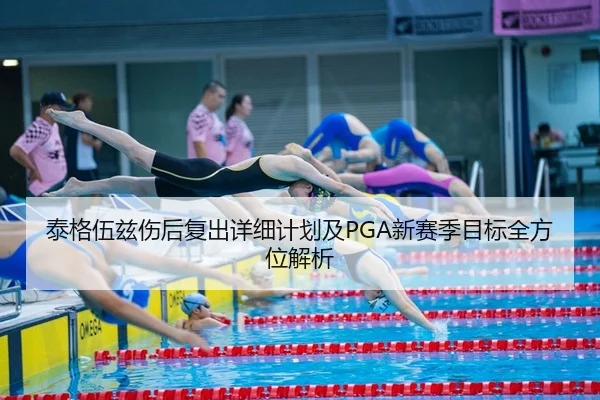 泰格伍兹伤后复出详细计划及PGA新赛季目标全方位解析